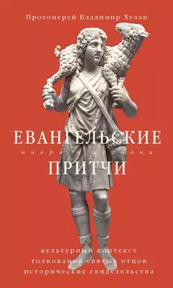 Евангельские притчи вчера и сегодня. Культурный контекст, толкования святых отцов, исторические свидетельства.