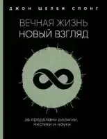 Вечная жизнь: новый взгляд. За пределами религии, мистики и науки