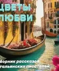 Цветы любви - Роберто Бракко, Ада Негри, Антонио Фогаццаро, Габриэле д’Аннунцио, Грация Деледда, Джованни Верга, Луиджи Капуана, Луиджи Пиранделло, Матильда Серао, Энрико Кастельнуово