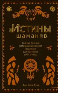 Истины шаманов. Тайные знания, истории и духовные практики для познания себя и мира