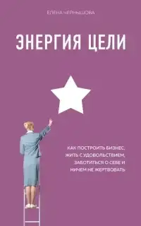 Энергия Цели. Как построить бизнес, жить с удовольствием, заботиться о себе и ничем не жертвовать