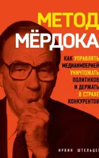 Метод Мёрдока. Как управлять медиаимперией, уничтожать политиков и держать в страхе конкурентов