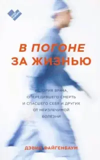 В погоне за жизнью. История врача, опередившего смерть и спасшего себя и других от неизлечимой болезни