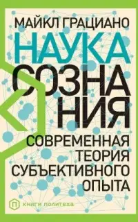 Наука сознания. Современная теория субъективного опыта