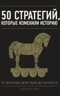 50 стратегий, которые изменили историю. От военных действий до бизнеса