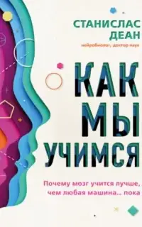 Как мы учимся. Почему мозг учится лучше, чем любая машина... пока