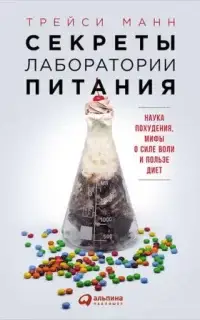 Секреты лаборатории питания: Наука похудения, мифы о силе воли и пользе диет