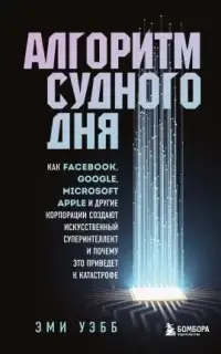 Алгоритм судного дня. Как Facebook, Google, Microsoft, Apple и другие корпорации создают искусственный суперинтеллект и почему это приведет к катастрофе