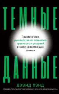 Темные данные. Практическое руководство по принятию правильных решений в мире недостающих данных