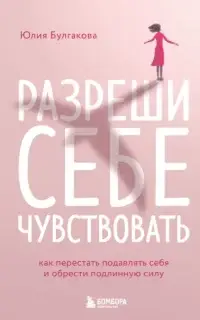 Разреши себе чувствовать. Как перестать подавлять себя и обрести подлинную силу