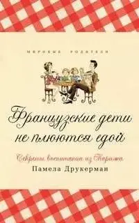 Французские дети не плюются едой. Секреты воспитания из Парижа